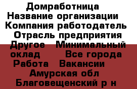 Домработница › Название организации ­ Компания-работодатель › Отрасль предприятия ­ Другое › Минимальный оклад ­ 1 - Все города Работа » Вакансии   . Амурская обл.,Благовещенский р-н